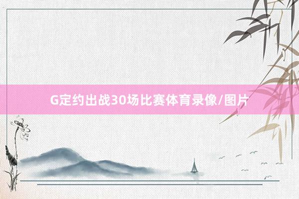 G定约出战30场比赛体育录像/图片