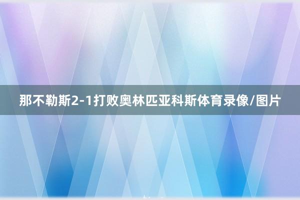 那不勒斯2-1打败奥林匹亚科斯体育录像/图片