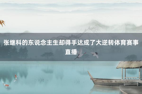 张继科的东说念主生却得手达成了大逆转体育赛事直播