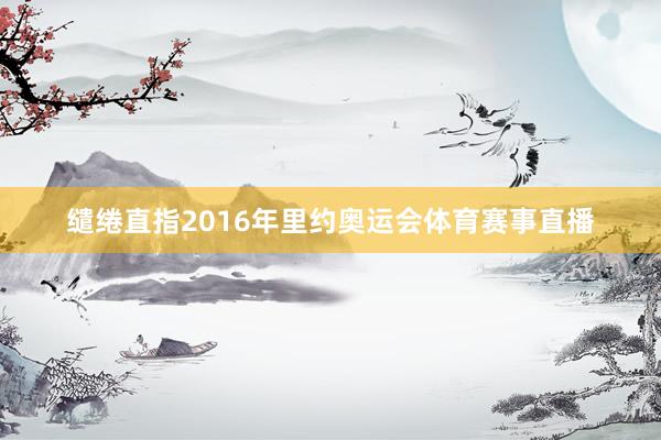 缱绻直指2016年里约奥运会体育赛事直播