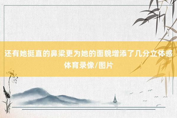 还有她挺直的鼻梁更为她的面貌增添了几分立体感体育录像/图片
