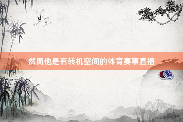 然而他是有转机空间的体育赛事直播