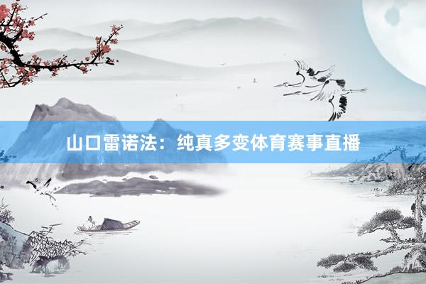 山口雷诺法：纯真多变体育赛事直播