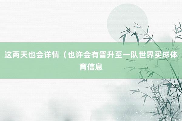 这两天也会详情（也许会有晋升至一队世界买球体育信息