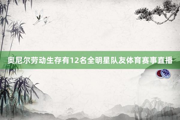 奥尼尔劳动生存有12名全明星队友体育赛事直播