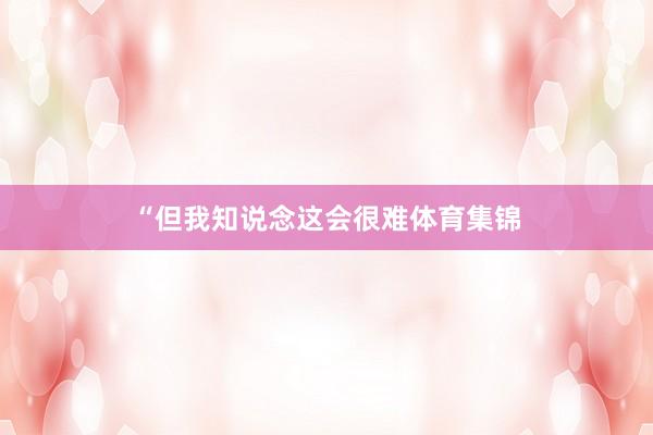 “但我知说念这会很难体育集锦