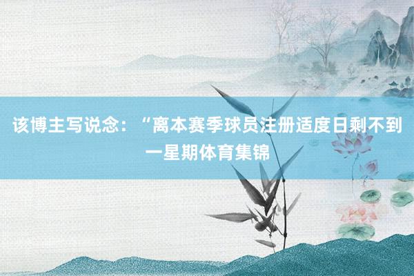 该博主写说念：“离本赛季球员注册适度日剩不到一星期体育集锦