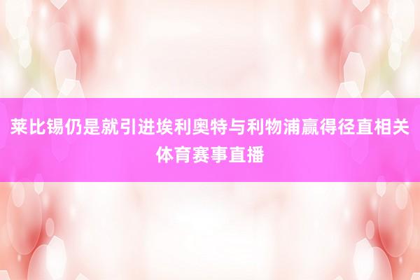 莱比锡仍是就引进埃利奥特与利物浦赢得径直相关体育赛事直播