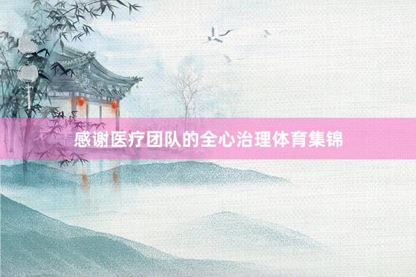 感谢医疗团队的全心治理体育集锦