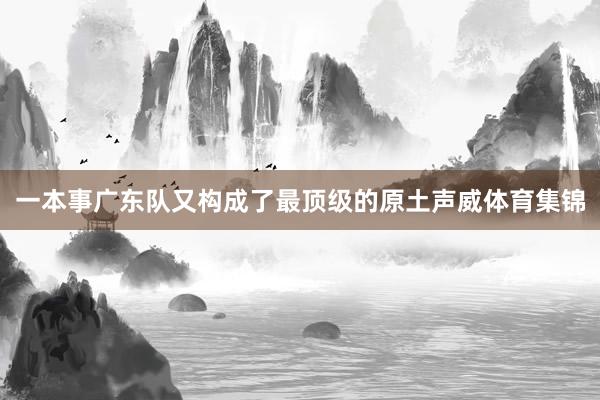 一本事广东队又构成了最顶级的原土声威体育集锦