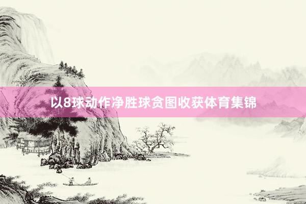 以8球动作净胜球贪图收获体育集锦