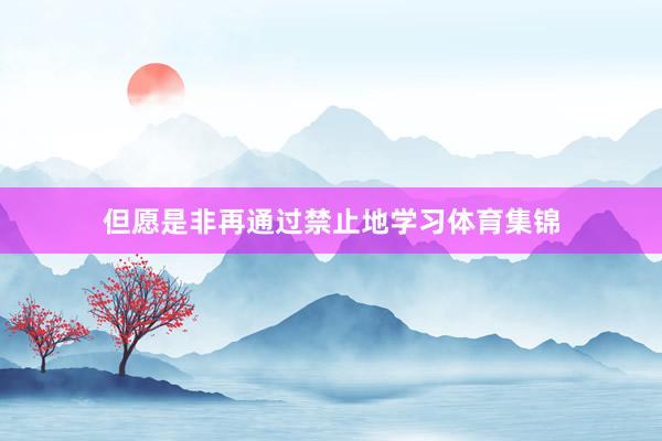 但愿是非再通过禁止地学习体育集锦