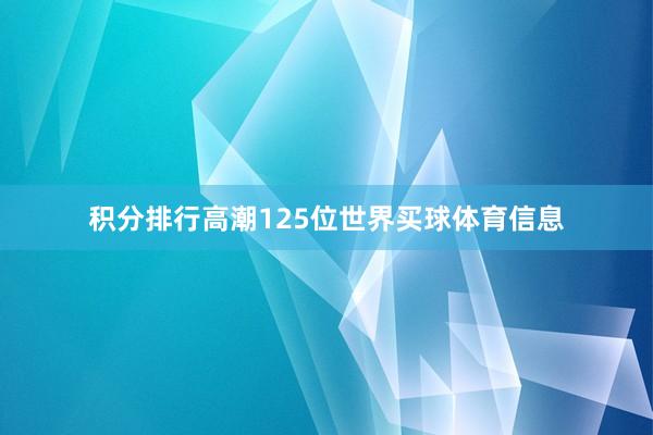 积分排行高潮125位世界买球体育信息