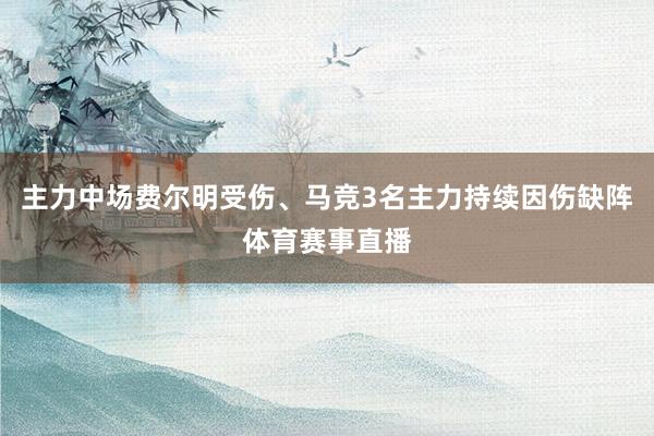 主力中场费尔明受伤、马竞3名主力持续因伤缺阵体育赛事直播