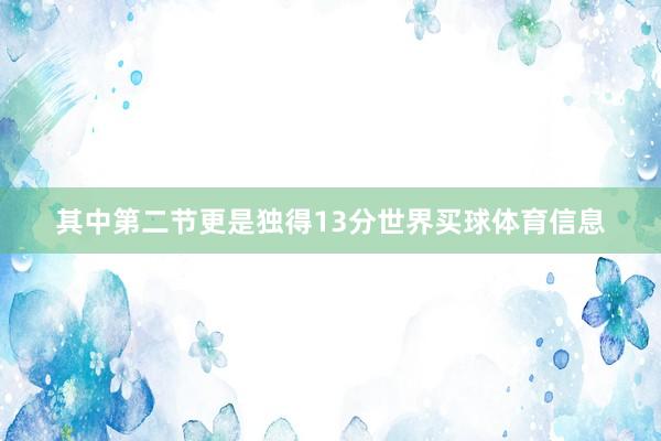其中第二节更是独得13分世界买球体育信息