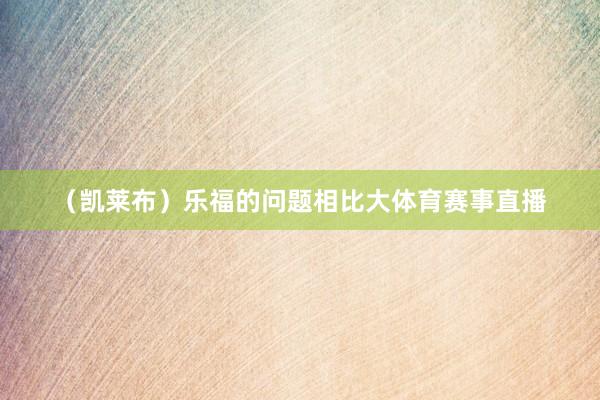 （凯莱布）乐福的问题相比大体育赛事直播