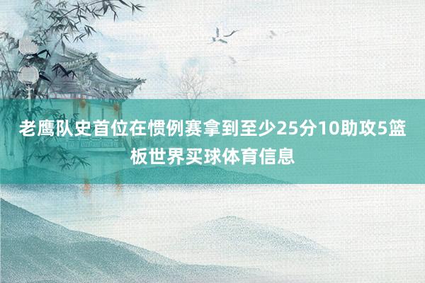 老鹰队史首位在惯例赛拿到至少25分10助攻5篮板世界买球体育信息