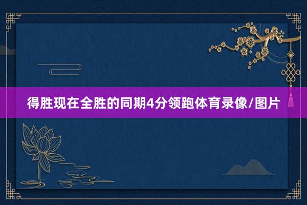 得胜现在全胜的同期4分领跑体育录像/图片