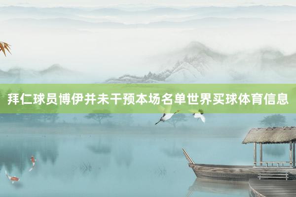 拜仁球员博伊并未干预本场名单世界买球体育信息