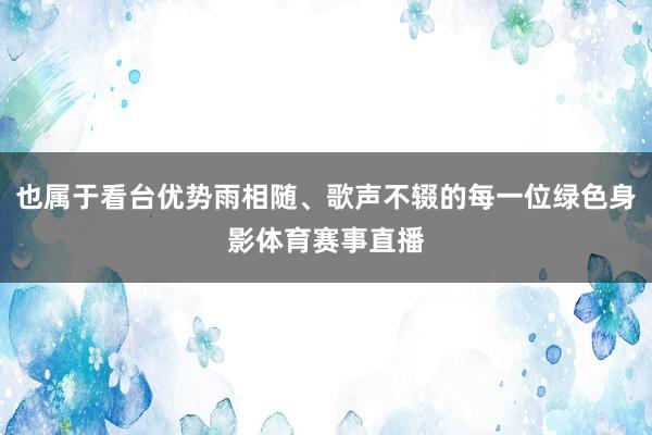 也属于看台优势雨相随、歌声不辍的每一位绿色身影体育赛事直播