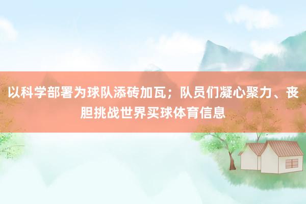以科学部署为球队添砖加瓦；队员们凝心聚力、丧胆挑战世界买球体育信息