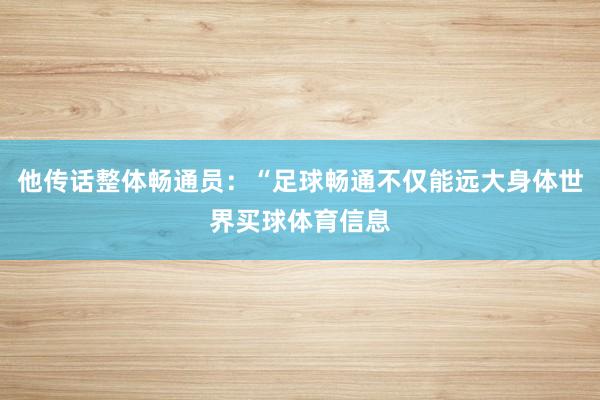 他传话整体畅通员：“足球畅通不仅能远大身体世界买球体育信息