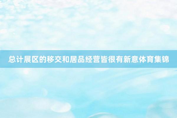 总计展区的移交和居品经营皆很有新意体育集锦