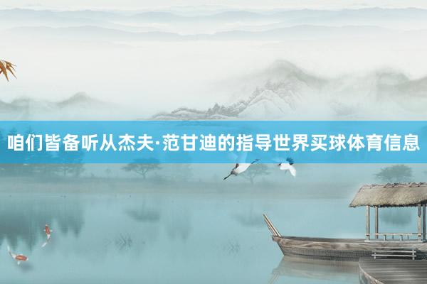 咱们皆备听从杰夫·范甘迪的指导世界买球体育信息