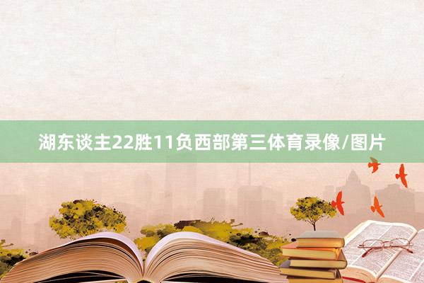 湖东谈主22胜11负西部第三体育录像/图片