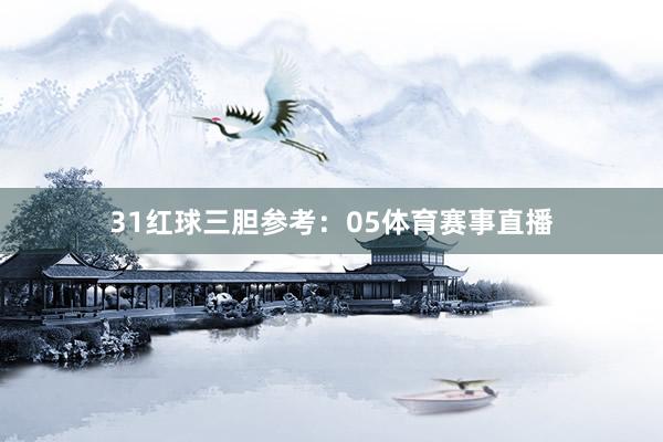 31　　红球三胆参考：05体育赛事直播