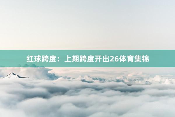 红球跨度：　　上期跨度开出26体育集锦
