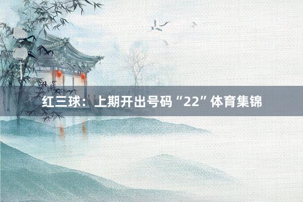 红三球：上期开出号码“22”体育集锦