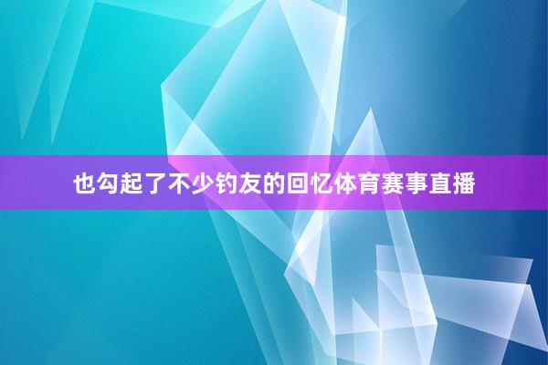 也勾起了不少钓友的回忆体育赛事直播