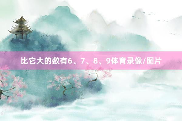比它大的数有6、7、8、9体育录像/图片