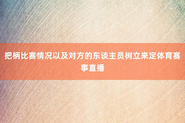 把柄比赛情况以及对方的东谈主员树立来定体育赛事直播