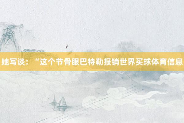 她写谈：“这个节骨眼巴特勒报销世界买球体育信息