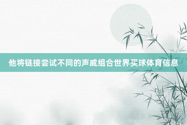他将链接尝试不同的声威组合世界买球体育信息