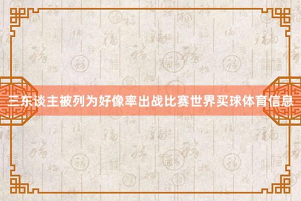 三东谈主被列为好像率出战比赛世界买球体育信息