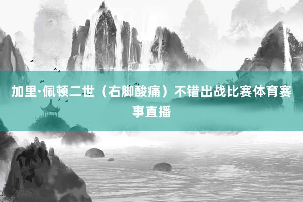 加里·佩顿二世（右脚酸痛）不错出战比赛体育赛事直播