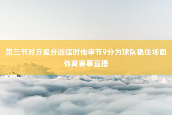 第三节对方追分凶猛时他单节9分为球队稳住场面体育赛事直播