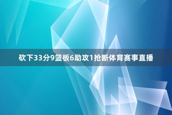 砍下33分9篮板6助攻1抢断体育赛事直播
