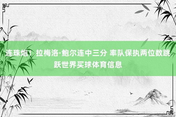 连珠炮！拉梅洛·鲍尔连中三分 率队保执两位数跳跃世界买球体育信息