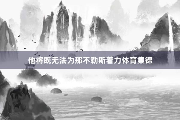他将既无法为那不勒斯着力体育集锦