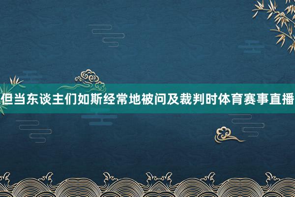 但当东谈主们如斯经常地被问及裁判时体育赛事直播