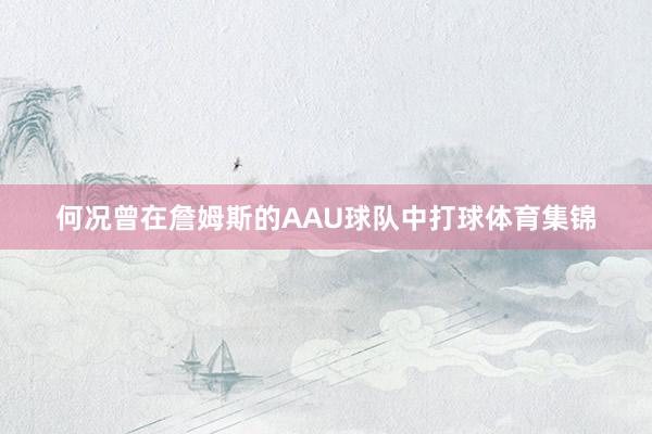 何况曾在詹姆斯的AAU球队中打球体育集锦