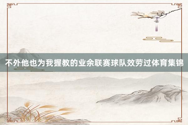 不外他也为我握教的业余联赛球队效劳过体育集锦