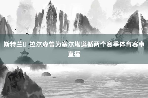 斯特兰・拉尔森曾为塞尔塔遵循两个赛季体育赛事直播